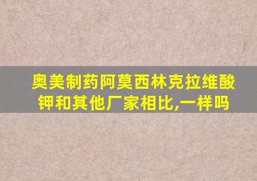 奥美制药阿莫西林克拉维酸钾和其他厂家相比,一样吗
