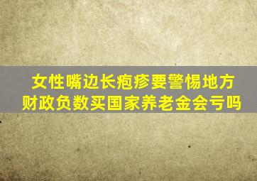 女性嘴边长疱疹要警惕地方财政负数买国家养老金会亏吗