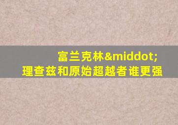 富兰克林·理查兹和原始超越者谁更强