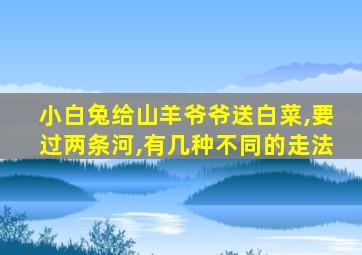 小白兔给山羊爷爷送白菜,要过两条河,有几种不同的走法