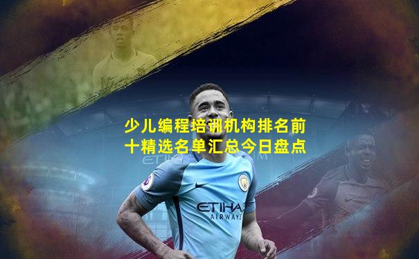 少儿编程培训机构排名前十精选名单汇总今日盘点