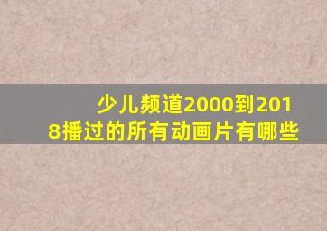 少儿频道2000到2018播过的所有动画片有哪些