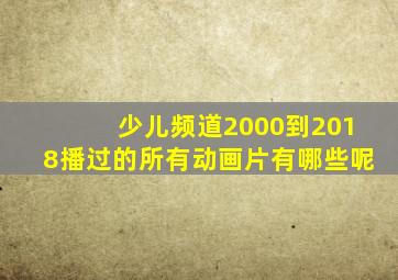 少儿频道2000到2018播过的所有动画片有哪些呢