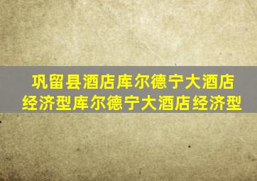 巩留县酒店库尔德宁大酒店经济型库尔德宁大酒店经济型
