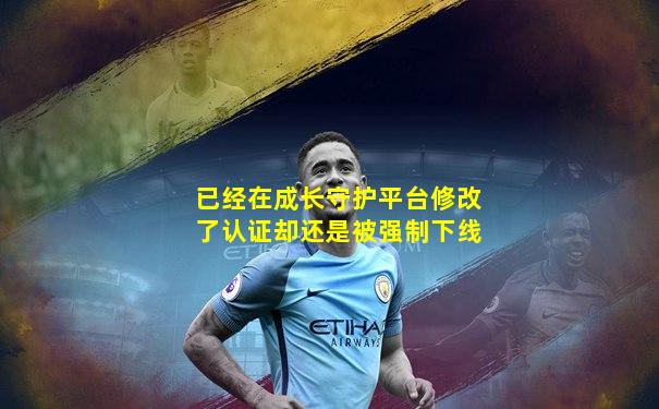 已经在成长守护平台修改了认证却还是被强制下线