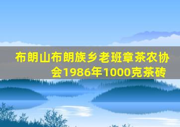 布朗山布朗族乡老班章茶农协会1986年1000克茶砖