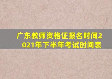 广东教师资格证报名时间2021年下半年考试时间表