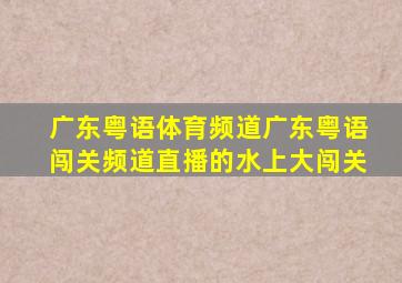 广东粤语体育频道广东粤语闯关频道直播的水上大闯关