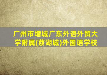 广州市增城广东外语外贸大学附属(荔湖城)外国语学校