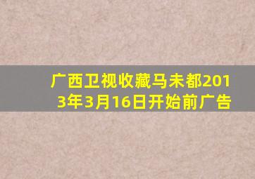 广西卫视收藏马未都2013年3月16日开始前广告