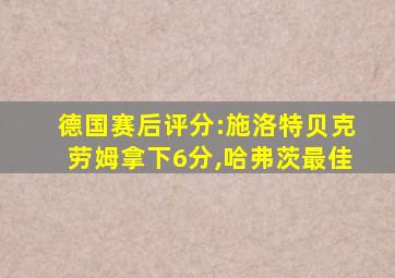 德国赛后评分:施洛特贝克劳姆拿下6分,哈弗茨最佳