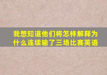 我想知道他们将怎样解释为什么连续输了三场比赛英语