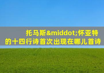 托马斯·怀亚特的十四行诗首次出现在哪儿首诗
