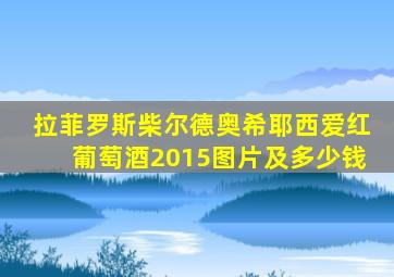 拉菲罗斯柴尔德奥希耶西爱红葡萄酒2015图片及多少钱