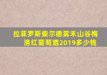 拉菲罗斯柴尔德雾禾山谷梅洛红葡萄酒2019多少钱
