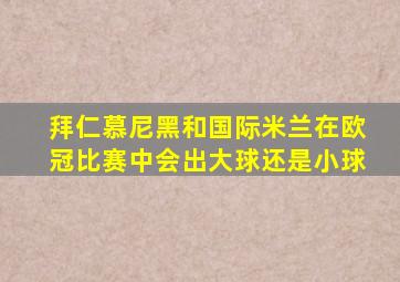 拜仁慕尼黑和国际米兰在欧冠比赛中会出大球还是小球