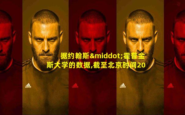 据约翰斯·霍普金斯大学的数据,截至北京时间20日下