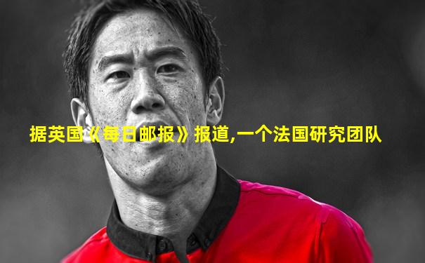据英国《每日邮报》报道,一个法国研究团队