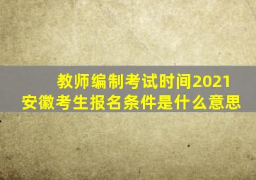 教师编制考试时间2021安徽考生报名条件是什么意思