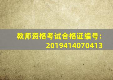 教师资格考试合格证编号:2019414070413