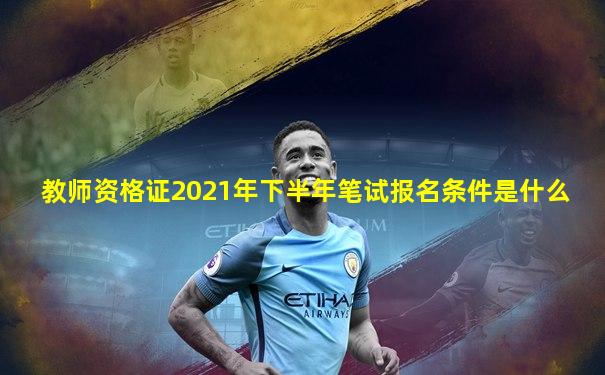 教师资格证2021年下半年笔试报名条件是什么