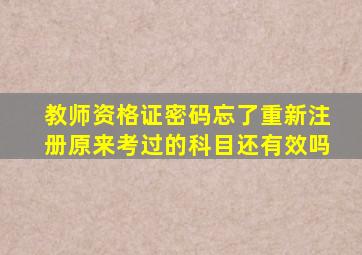 教师资格证密码忘了重新注册原来考过的科目还有效吗