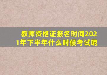 教师资格证报名时间2021年下半年什么时候考试呢