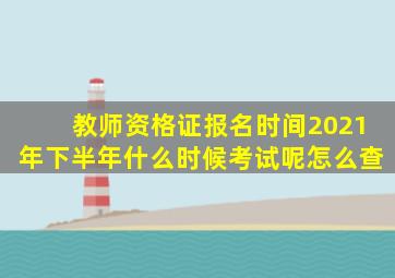 教师资格证报名时间2021年下半年什么时候考试呢怎么查