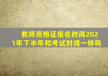 教师资格证报名时间2021年下半年和考试时间一样吗