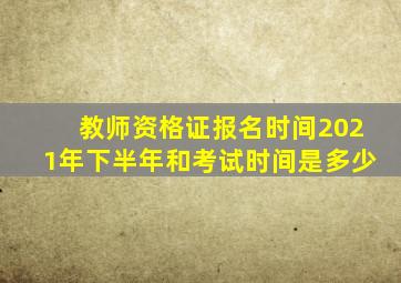 教师资格证报名时间2021年下半年和考试时间是多少