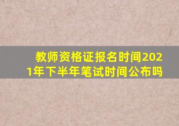 教师资格证报名时间2021年下半年笔试时间公布吗