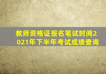 教师资格证报名笔试时间2021年下半年考试成绩查询