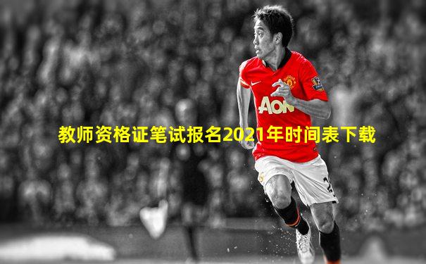 教师资格证笔试报名2021年时间表下载