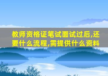 教师资格证笔试面试过后,还要什么流程,需提供什么资料