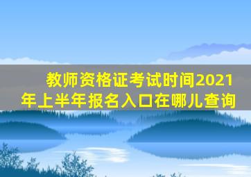 教师资格证考试时间2021年上半年报名入口在哪儿查询