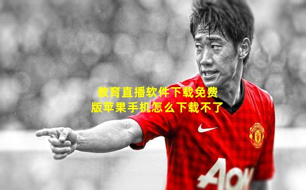 教育直播软件下载免费版苹果手机怎么下载不了