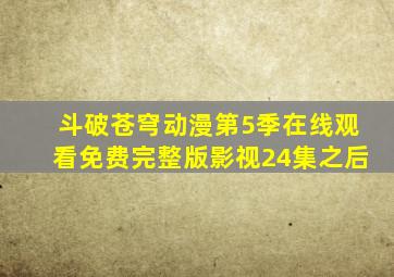 斗破苍穹动漫第5季在线观看免费完整版影视24集之后