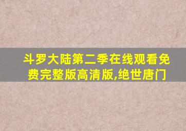 斗罗大陆第二季在线观看免费完整版高清版,绝世唐门