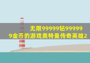 无限99999钻999999金币的游戏奥特曼传奇英雄2
