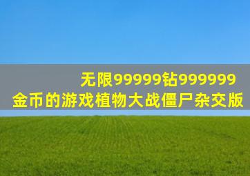无限99999钻999999金币的游戏植物大战僵尸杂交版