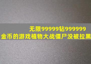 无限99999钻999999金币的游戏植物大战僵尸没被拉黑