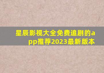 星辰影视大全免费追剧的app推荐2023最新版本