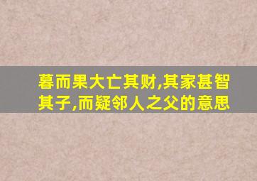 暮而果大亡其财,其家甚智其子,而疑邻人之父的意思