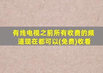 有线电视之前所有收费的频道现在都可以(免费)收看
