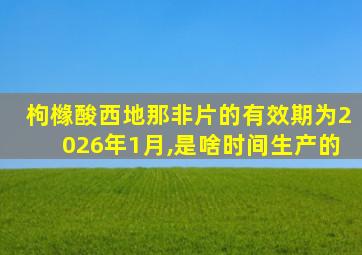 枸橼酸西地那非片的有效期为2026年1月,是啥时间生产的