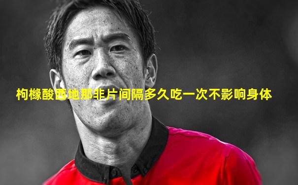 枸橼酸西地那非片间隔多久吃一次不影响身体