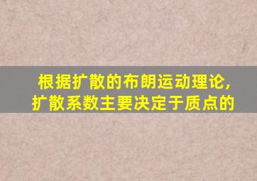 根据扩散的布朗运动理论,扩散系数主要决定于质点的
