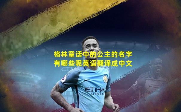 格林童话中的公主的名字有哪些呢英语翻译成中文