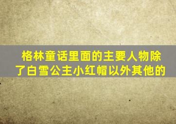 格林童话里面的主要人物除了白雪公主小红帽以外其他的