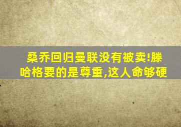 桑乔回归曼联没有被卖!滕哈格要的是尊重,这人命够硬